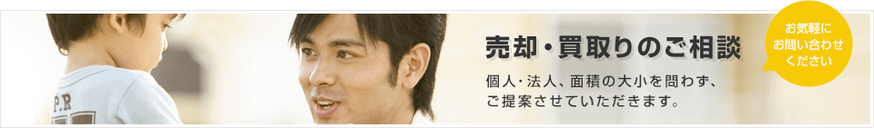 売却・買い取りのご相談 個人・法人、面積の大小を問わず、ご提案させていただきます。